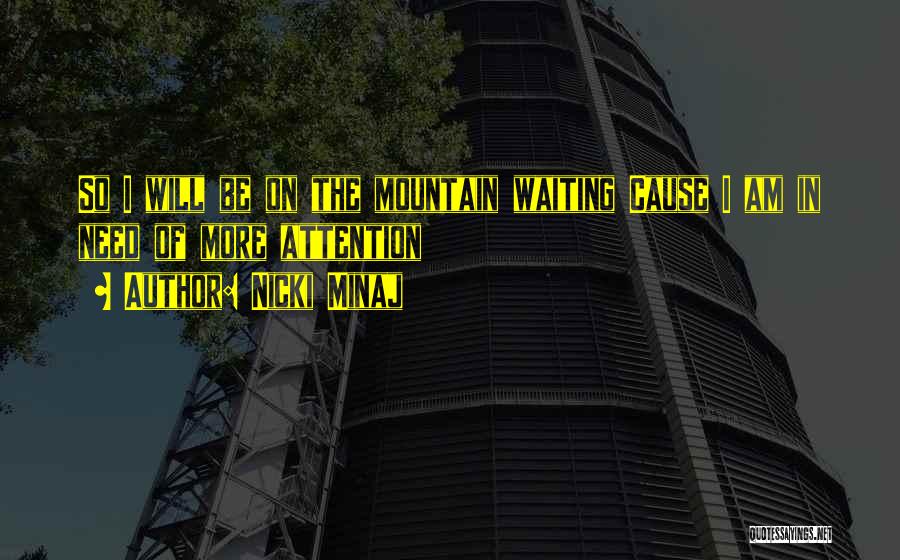 Nicki Minaj Quotes: So I Will Be On The Mountain Waiting Cause I Am In Need Of More Attention