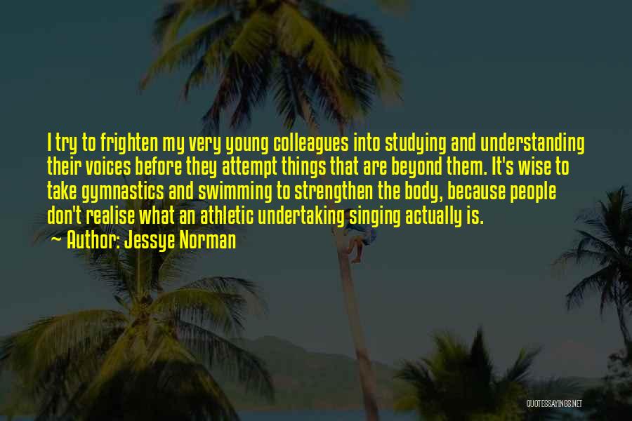 Jessye Norman Quotes: I Try To Frighten My Very Young Colleagues Into Studying And Understanding Their Voices Before They Attempt Things That Are