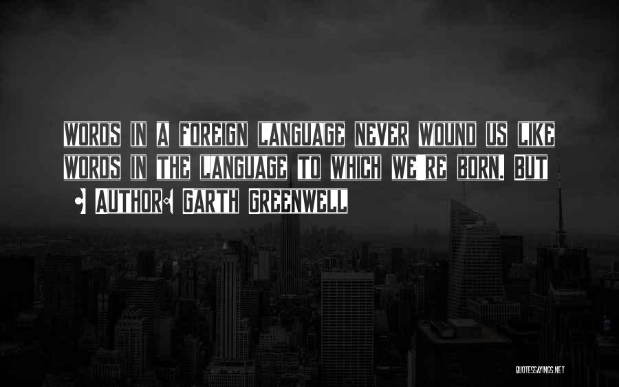 Garth Greenwell Quotes: Words In A Foreign Language Never Wound Us Like Words In The Language To Which We're Born. But