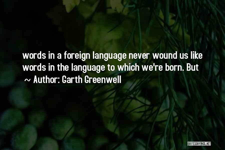 Garth Greenwell Quotes: Words In A Foreign Language Never Wound Us Like Words In The Language To Which We're Born. But