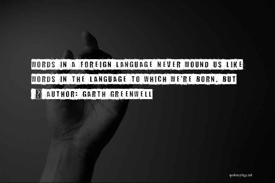 Garth Greenwell Quotes: Words In A Foreign Language Never Wound Us Like Words In The Language To Which We're Born. But