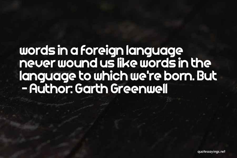 Garth Greenwell Quotes: Words In A Foreign Language Never Wound Us Like Words In The Language To Which We're Born. But