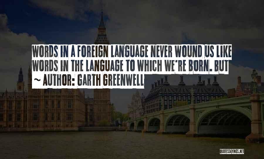 Garth Greenwell Quotes: Words In A Foreign Language Never Wound Us Like Words In The Language To Which We're Born. But