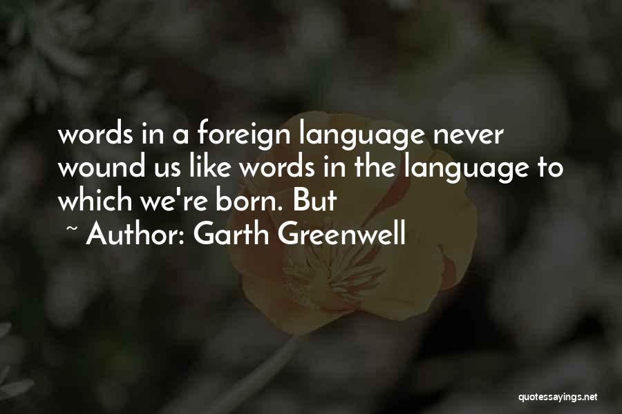 Garth Greenwell Quotes: Words In A Foreign Language Never Wound Us Like Words In The Language To Which We're Born. But