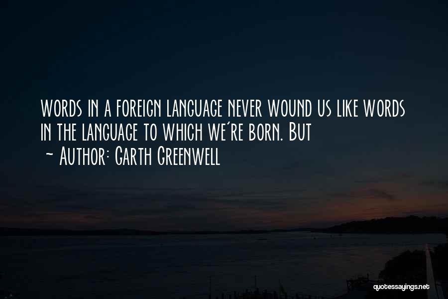 Garth Greenwell Quotes: Words In A Foreign Language Never Wound Us Like Words In The Language To Which We're Born. But