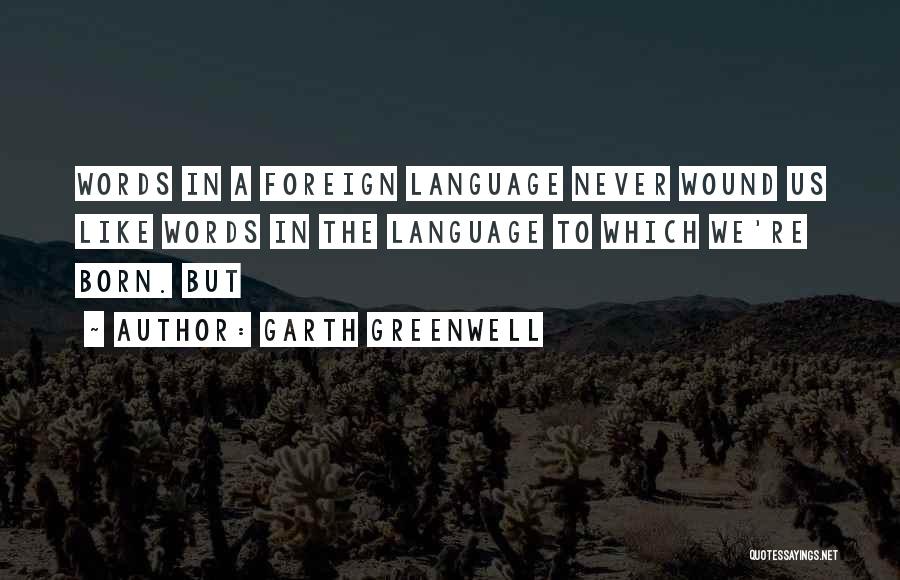 Garth Greenwell Quotes: Words In A Foreign Language Never Wound Us Like Words In The Language To Which We're Born. But