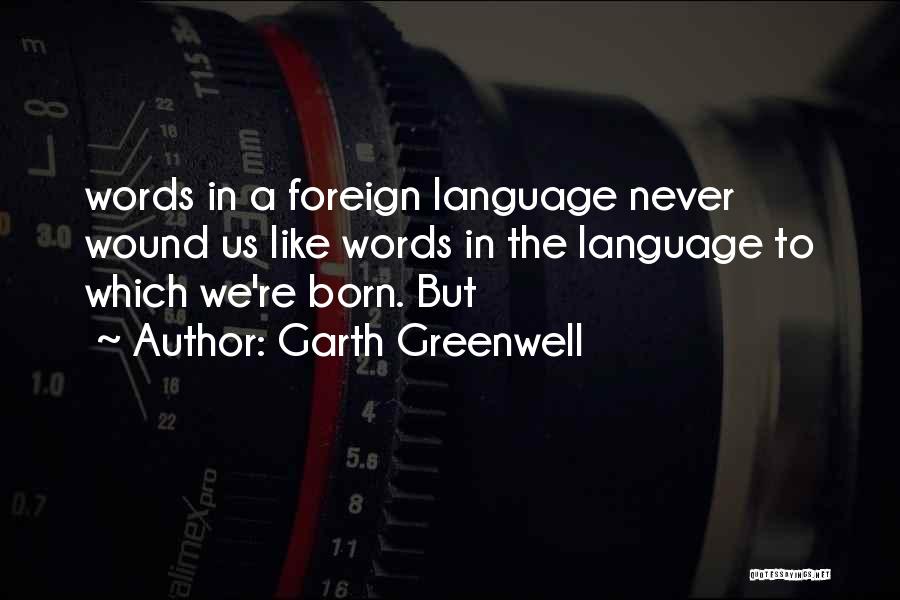 Garth Greenwell Quotes: Words In A Foreign Language Never Wound Us Like Words In The Language To Which We're Born. But