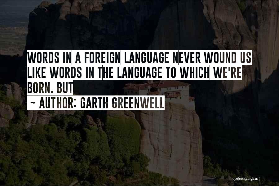 Garth Greenwell Quotes: Words In A Foreign Language Never Wound Us Like Words In The Language To Which We're Born. But