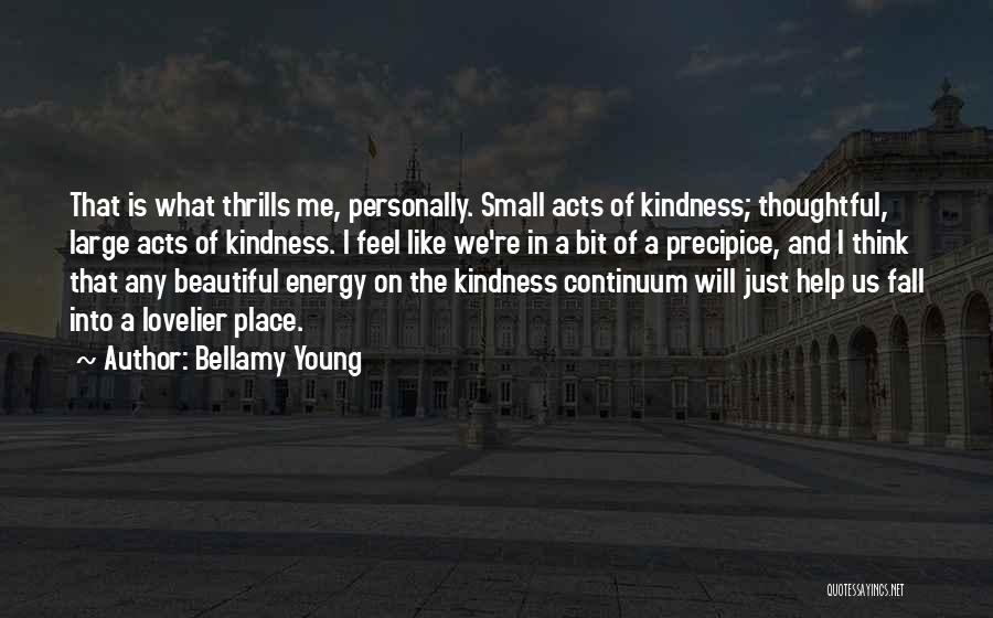 Bellamy Young Quotes: That Is What Thrills Me, Personally. Small Acts Of Kindness; Thoughtful, Large Acts Of Kindness. I Feel Like We're In