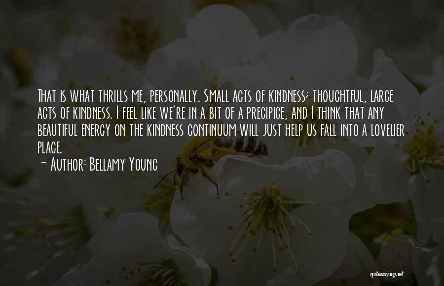 Bellamy Young Quotes: That Is What Thrills Me, Personally. Small Acts Of Kindness; Thoughtful, Large Acts Of Kindness. I Feel Like We're In