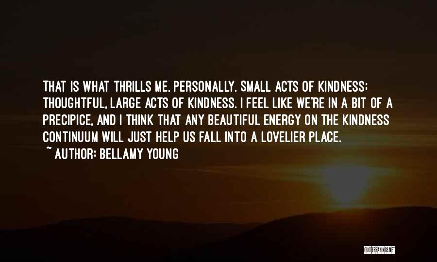 Bellamy Young Quotes: That Is What Thrills Me, Personally. Small Acts Of Kindness; Thoughtful, Large Acts Of Kindness. I Feel Like We're In