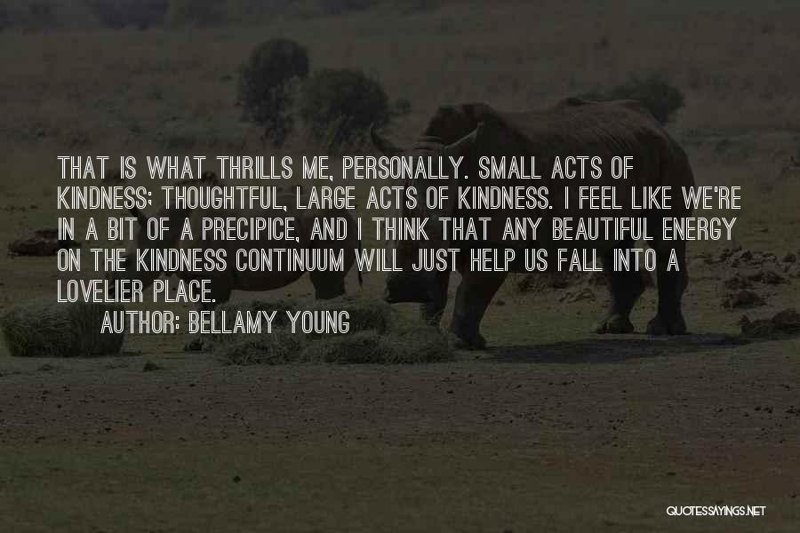 Bellamy Young Quotes: That Is What Thrills Me, Personally. Small Acts Of Kindness; Thoughtful, Large Acts Of Kindness. I Feel Like We're In