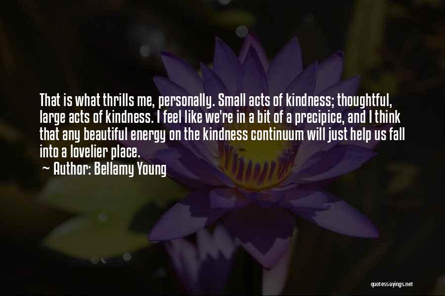 Bellamy Young Quotes: That Is What Thrills Me, Personally. Small Acts Of Kindness; Thoughtful, Large Acts Of Kindness. I Feel Like We're In