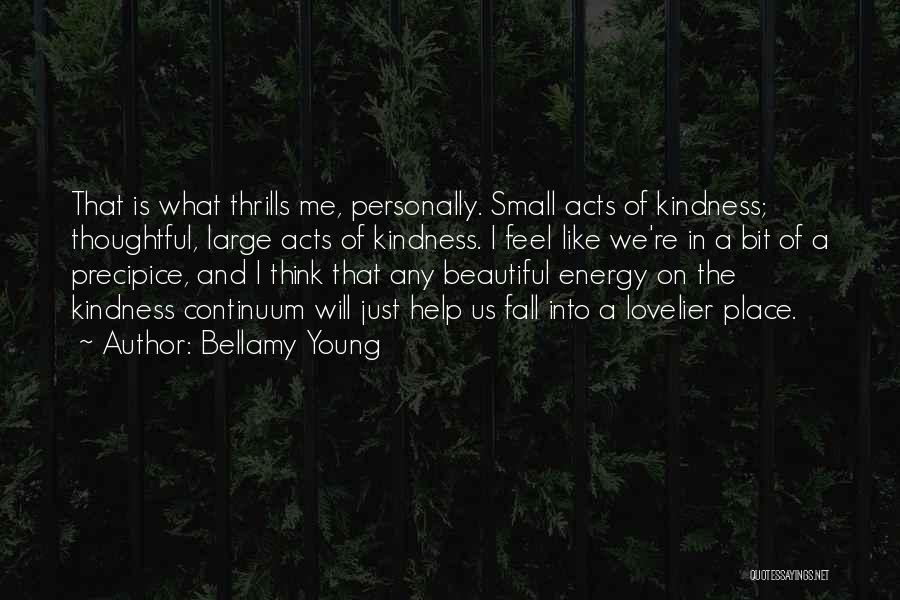 Bellamy Young Quotes: That Is What Thrills Me, Personally. Small Acts Of Kindness; Thoughtful, Large Acts Of Kindness. I Feel Like We're In