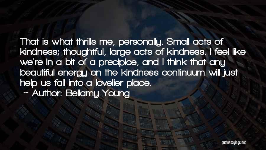 Bellamy Young Quotes: That Is What Thrills Me, Personally. Small Acts Of Kindness; Thoughtful, Large Acts Of Kindness. I Feel Like We're In