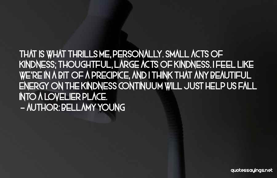 Bellamy Young Quotes: That Is What Thrills Me, Personally. Small Acts Of Kindness; Thoughtful, Large Acts Of Kindness. I Feel Like We're In