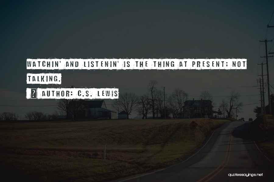 C.S. Lewis Quotes: Watchin' And Listenin' Is The Thing At Present; Not Talking.
