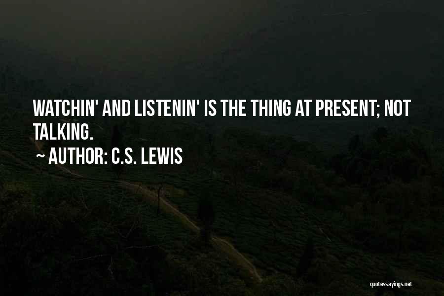C.S. Lewis Quotes: Watchin' And Listenin' Is The Thing At Present; Not Talking.