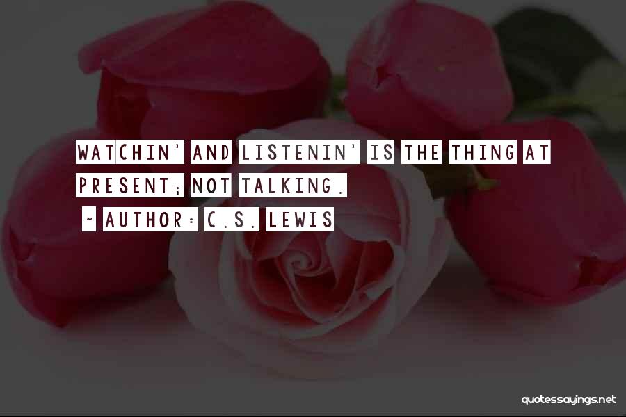 C.S. Lewis Quotes: Watchin' And Listenin' Is The Thing At Present; Not Talking.