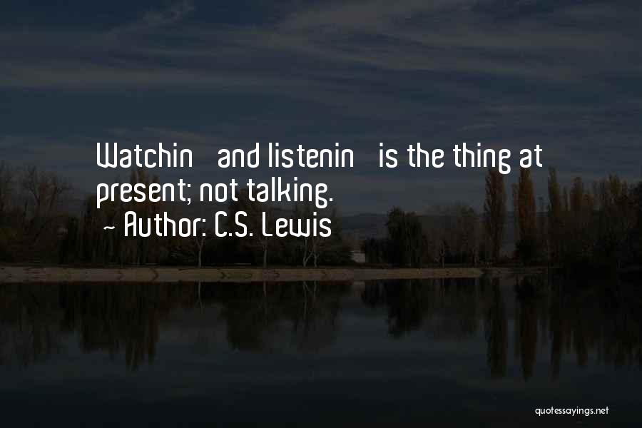C.S. Lewis Quotes: Watchin' And Listenin' Is The Thing At Present; Not Talking.