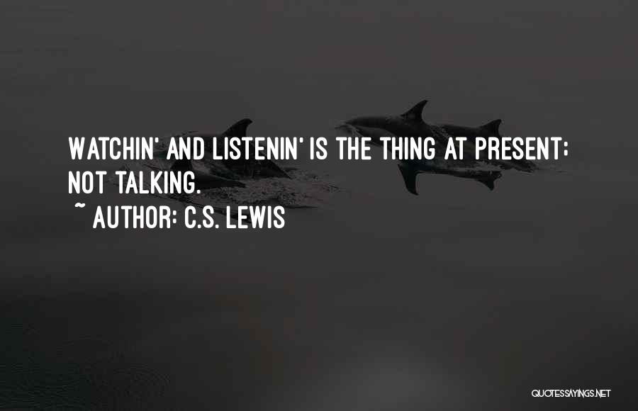 C.S. Lewis Quotes: Watchin' And Listenin' Is The Thing At Present; Not Talking.