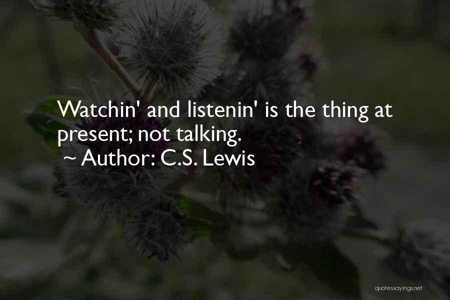 C.S. Lewis Quotes: Watchin' And Listenin' Is The Thing At Present; Not Talking.