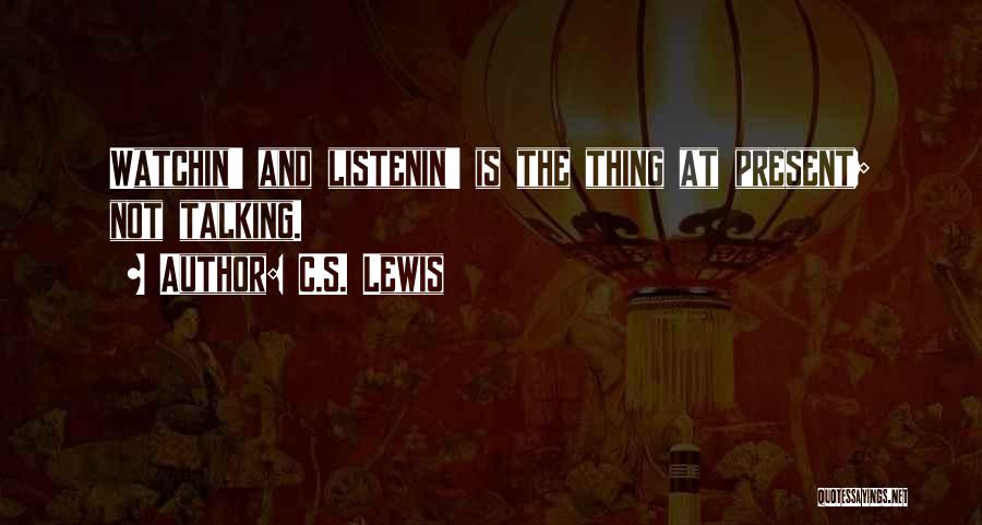 C.S. Lewis Quotes: Watchin' And Listenin' Is The Thing At Present; Not Talking.