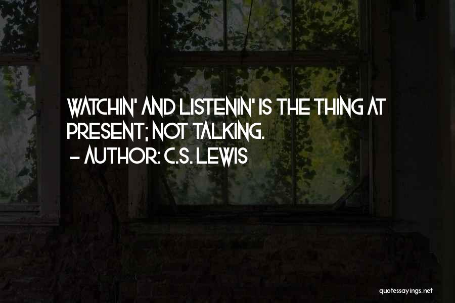 C.S. Lewis Quotes: Watchin' And Listenin' Is The Thing At Present; Not Talking.
