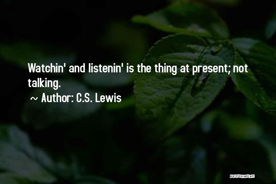 C.S. Lewis Quotes: Watchin' And Listenin' Is The Thing At Present; Not Talking.
