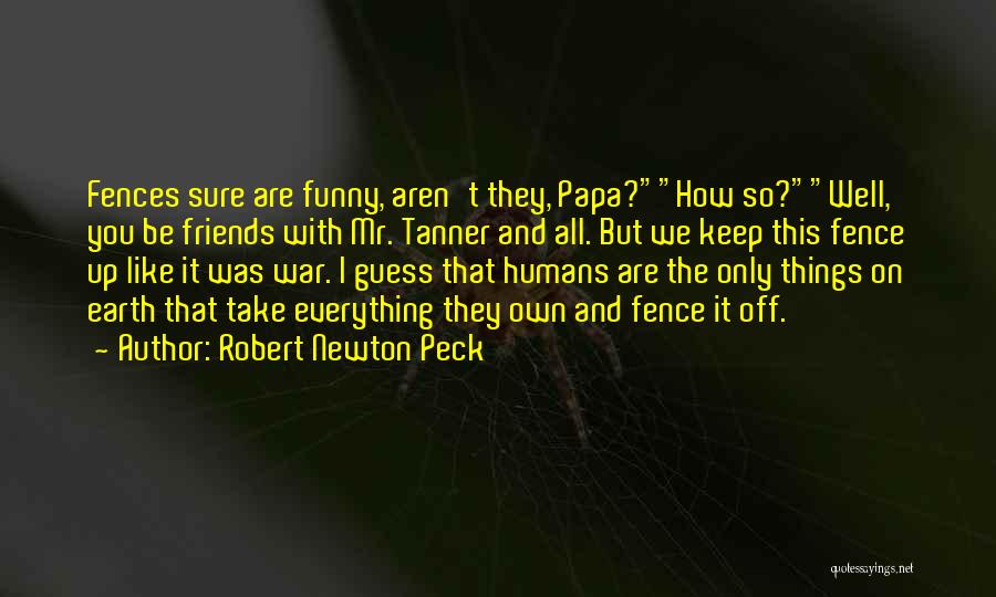 Robert Newton Peck Quotes: Fences Sure Are Funny, Aren't They, Papa?how So?well, You Be Friends With Mr. Tanner And All. But We Keep This