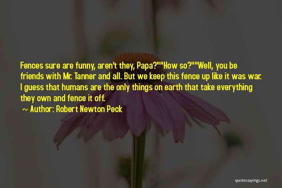 Robert Newton Peck Quotes: Fences Sure Are Funny, Aren't They, Papa?how So?well, You Be Friends With Mr. Tanner And All. But We Keep This