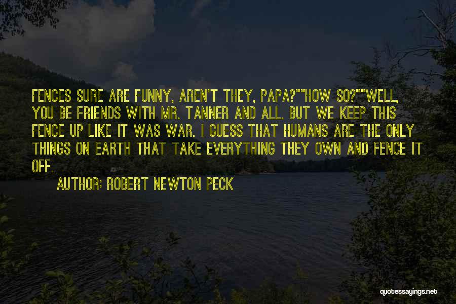 Robert Newton Peck Quotes: Fences Sure Are Funny, Aren't They, Papa?how So?well, You Be Friends With Mr. Tanner And All. But We Keep This