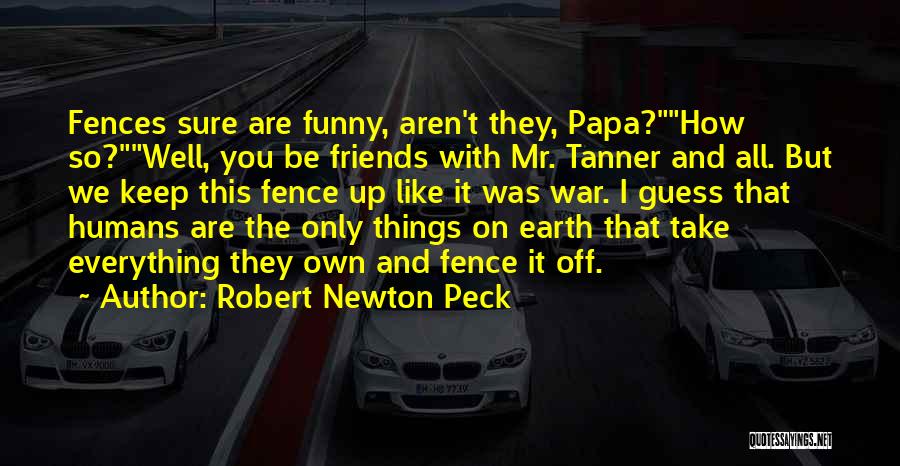 Robert Newton Peck Quotes: Fences Sure Are Funny, Aren't They, Papa?how So?well, You Be Friends With Mr. Tanner And All. But We Keep This