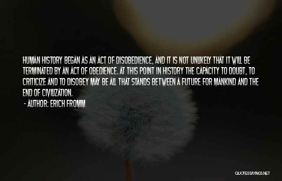 Erich Fromm Quotes: Human History Began As An Act Of Disobedience, And It Is Not Unlikely That It Will Be Terminated By An