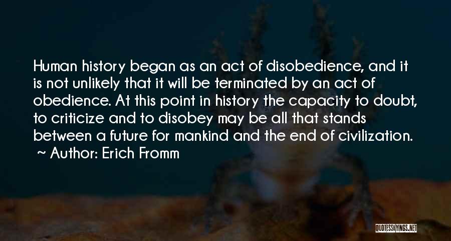 Erich Fromm Quotes: Human History Began As An Act Of Disobedience, And It Is Not Unlikely That It Will Be Terminated By An