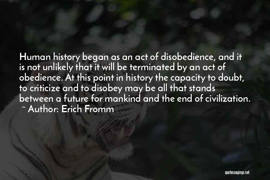 Erich Fromm Quotes: Human History Began As An Act Of Disobedience, And It Is Not Unlikely That It Will Be Terminated By An