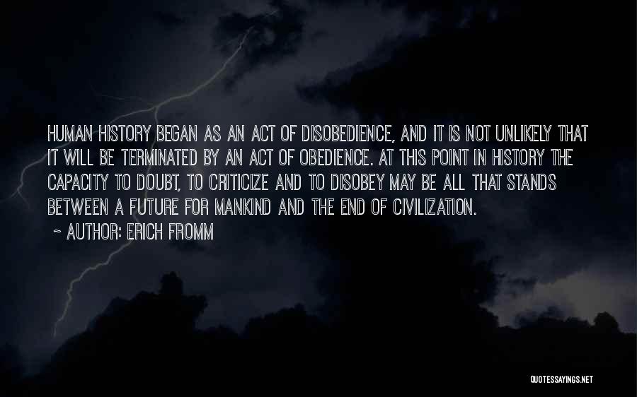 Erich Fromm Quotes: Human History Began As An Act Of Disobedience, And It Is Not Unlikely That It Will Be Terminated By An