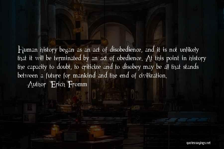 Erich Fromm Quotes: Human History Began As An Act Of Disobedience, And It Is Not Unlikely That It Will Be Terminated By An