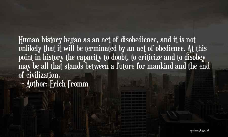 Erich Fromm Quotes: Human History Began As An Act Of Disobedience, And It Is Not Unlikely That It Will Be Terminated By An