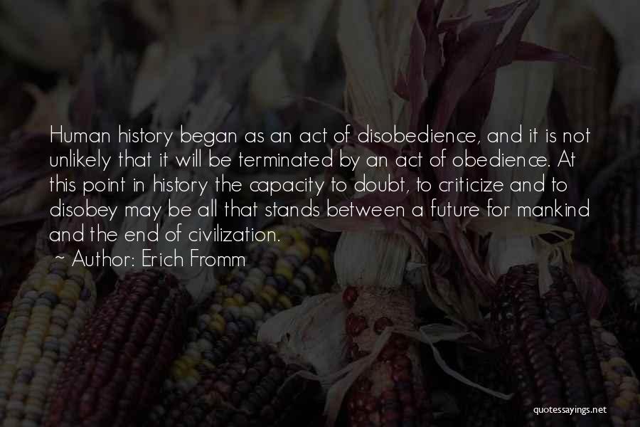 Erich Fromm Quotes: Human History Began As An Act Of Disobedience, And It Is Not Unlikely That It Will Be Terminated By An