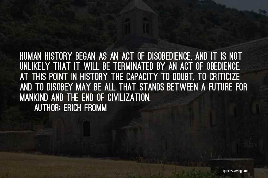 Erich Fromm Quotes: Human History Began As An Act Of Disobedience, And It Is Not Unlikely That It Will Be Terminated By An