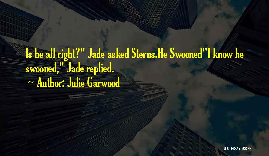 Julie Garwood Quotes: Is He All Right? Jade Asked Sterns.he Swoonedi Know He Swooned, Jade Replied.