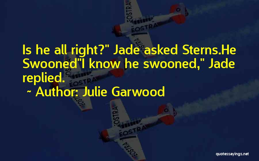 Julie Garwood Quotes: Is He All Right? Jade Asked Sterns.he Swoonedi Know He Swooned, Jade Replied.