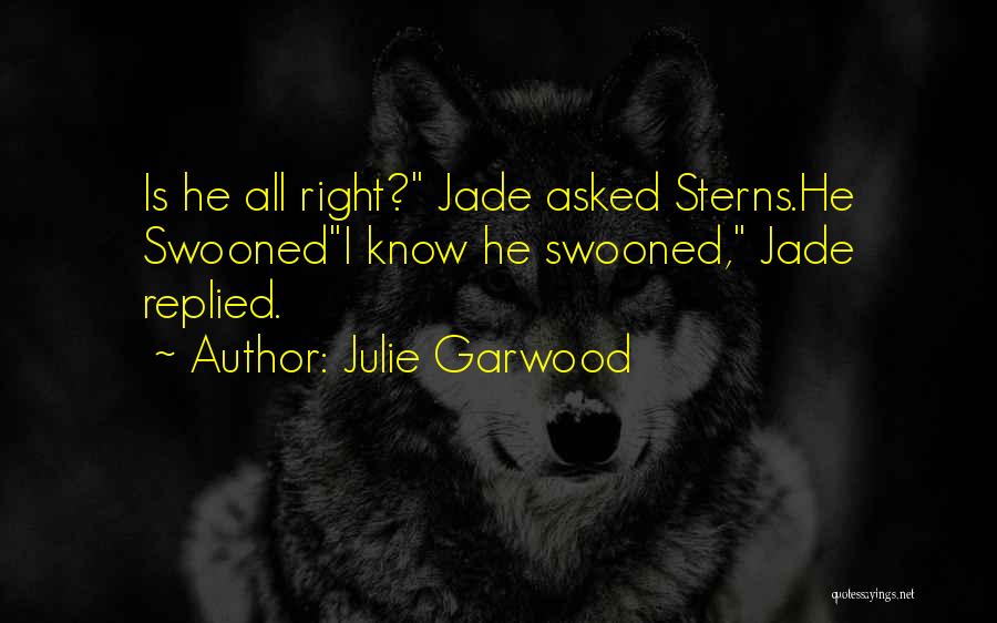 Julie Garwood Quotes: Is He All Right? Jade Asked Sterns.he Swoonedi Know He Swooned, Jade Replied.