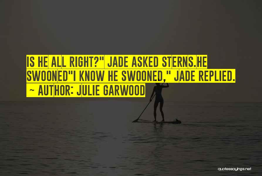 Julie Garwood Quotes: Is He All Right? Jade Asked Sterns.he Swoonedi Know He Swooned, Jade Replied.