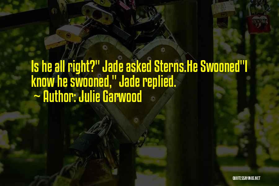 Julie Garwood Quotes: Is He All Right? Jade Asked Sterns.he Swoonedi Know He Swooned, Jade Replied.