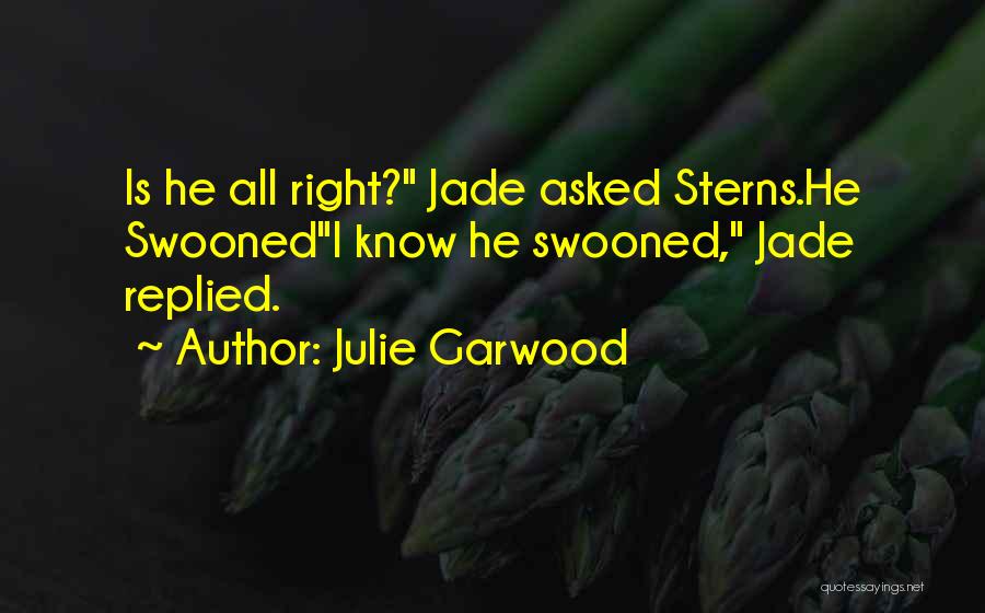 Julie Garwood Quotes: Is He All Right? Jade Asked Sterns.he Swoonedi Know He Swooned, Jade Replied.