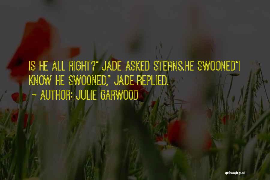 Julie Garwood Quotes: Is He All Right? Jade Asked Sterns.he Swoonedi Know He Swooned, Jade Replied.