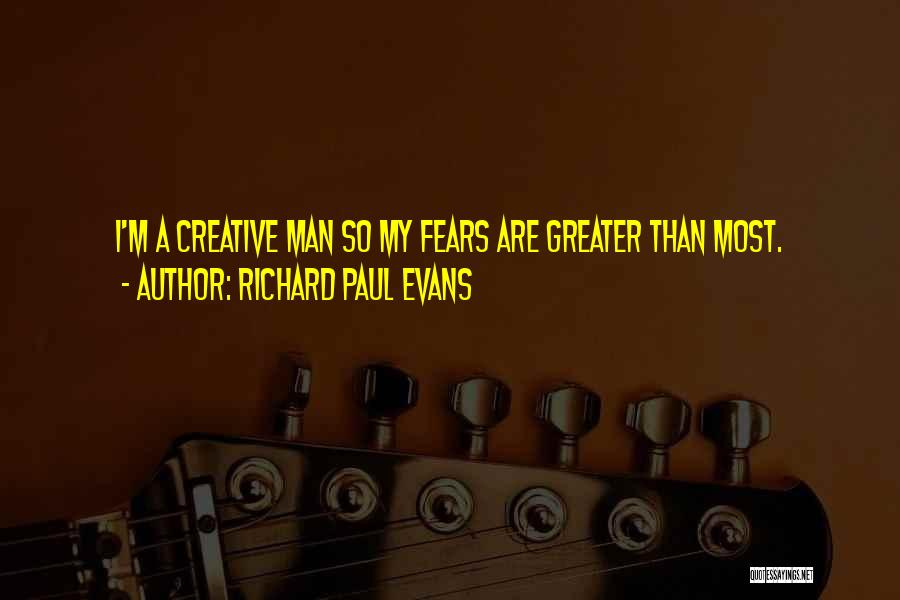 Richard Paul Evans Quotes: I'm A Creative Man So My Fears Are Greater Than Most.