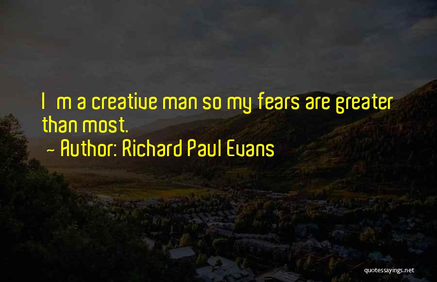 Richard Paul Evans Quotes: I'm A Creative Man So My Fears Are Greater Than Most.